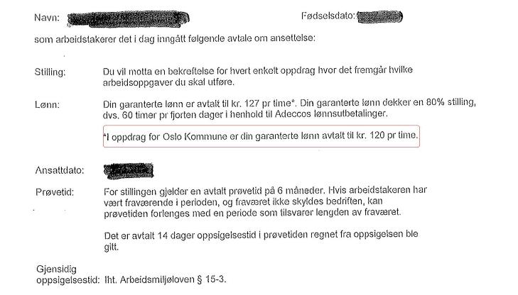 DETTE ER EN SKRIVEFEIL: I en arbeidskontrakt fra Adecco st�r det at renholderen skal ha d�rligere betalt n�r personen jobber for Oslo kommune (28,56 kroner under tariff i timen). Adecco har i dag en rammeavtale med Oslo kommune om � levere vikarer innenfor renholdstjenesten.

Adecco skylder p� en �en skrivefeil�.